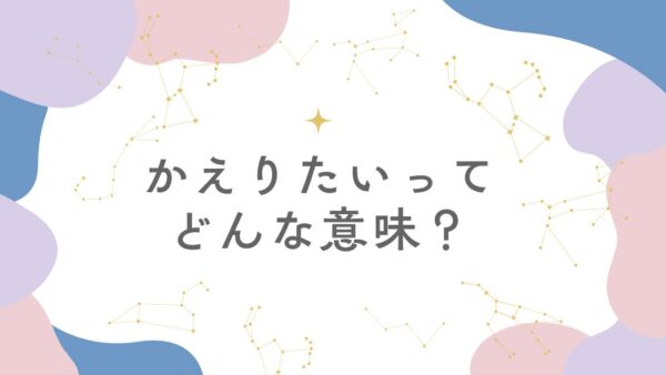 『かえりたい』ってどんな意味？